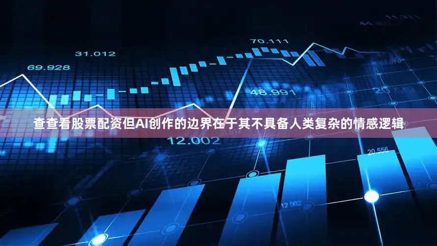 查查看股票配资但AI创作的边界在于其不具备人类复杂的情感逻辑