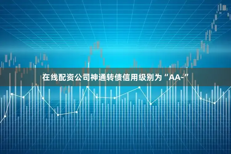 在线配资公司神通转债信用级别为“AA-”