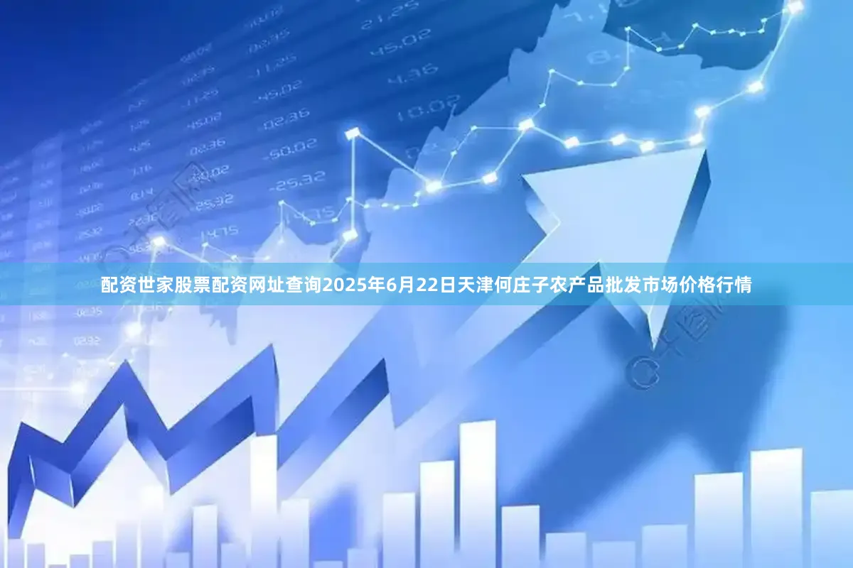 配资世家股票配资网址查询2025年6月22日天津何庄子农产品批发市场价格行情