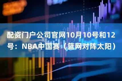 配资门户公司官网10月10号和12号：NBA中国赛（篮网对阵太阳）
