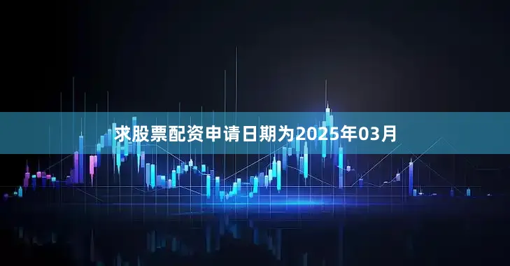 求股票配资申请日期为2025年03月