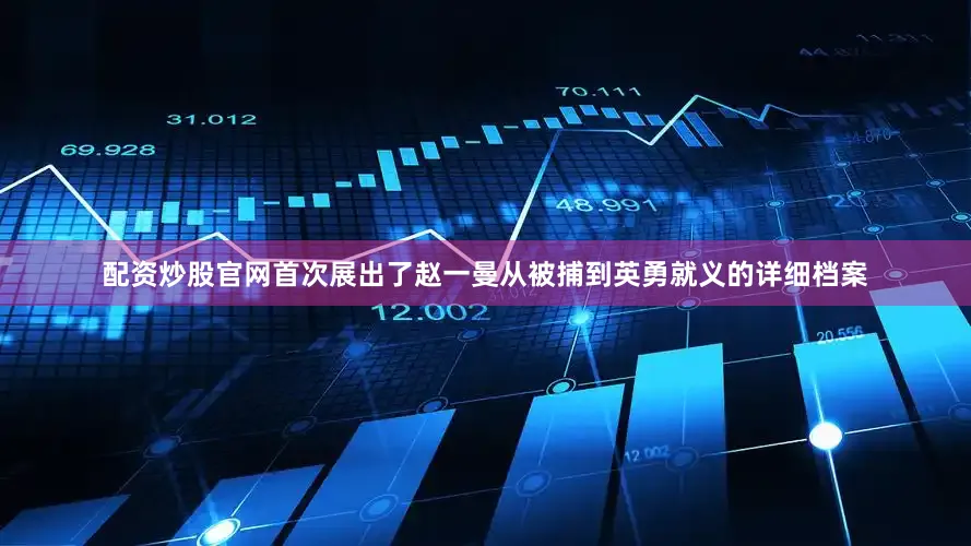 配资炒股官网首次展出了赵一曼从被捕到英勇就义的详细档案