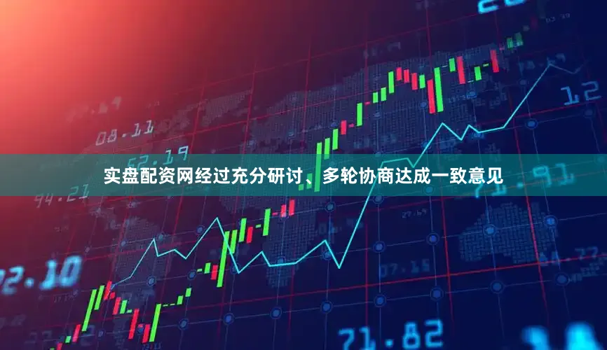 实盘配资网经过充分研讨、多轮协商达成一致意见