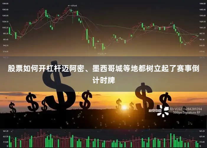 股票如何开杠杆迈阿密、墨西哥城等地都树立起了赛事倒计时牌