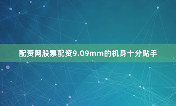 配资网股票配资9.09mm的机身十分贴手