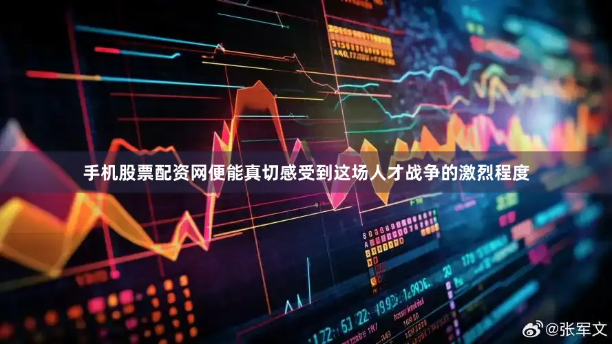 手机股票配资网便能真切感受到这场人才战争的激烈程度