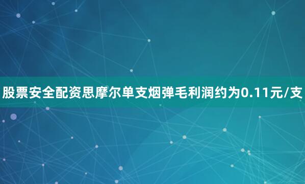 股票安全配资思摩尔单支烟弹毛利润约为0.11元/支