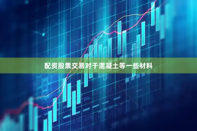 配资股票交易对于混凝土等一些材料