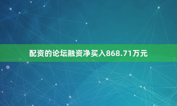 配资的论坛融资净买入868.71万元