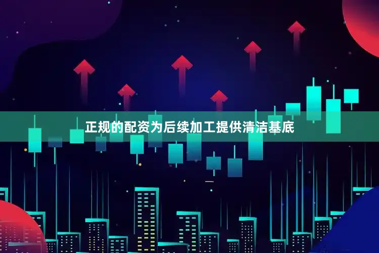 正规的配资为后续加工提供清洁基底