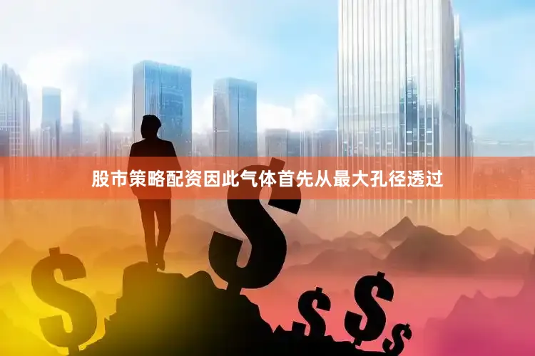 股市策略配资因此气体首先从最大孔径透过