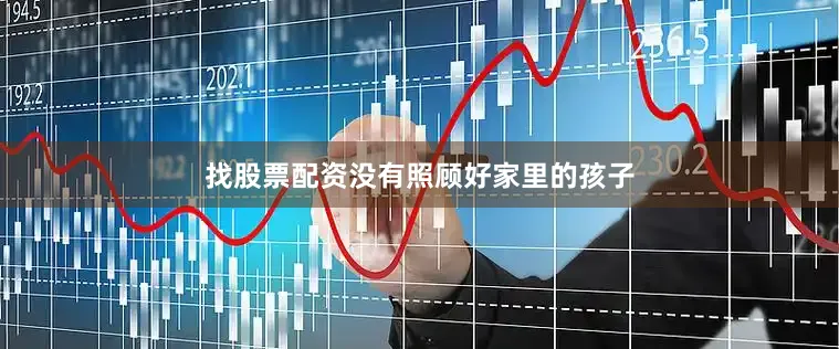 找股票配资没有照顾好家里的孩子