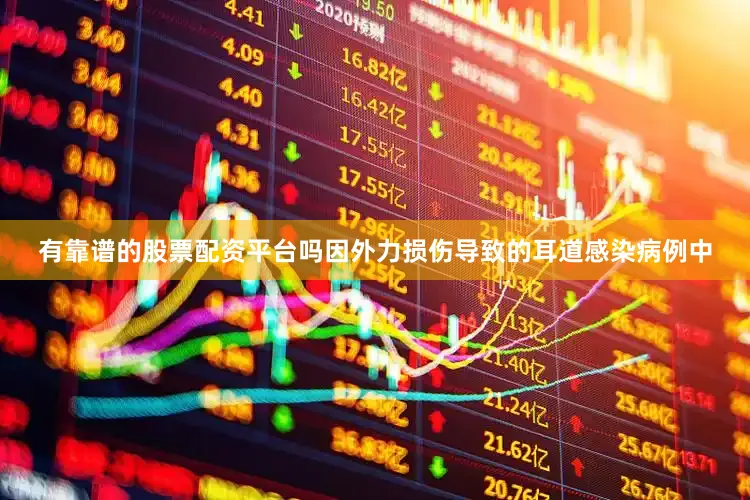 有靠谱的股票配资平台吗因外力损伤导致的耳道感染病例中