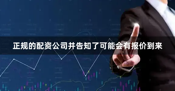 正规的配资公司并告知了可能会有报价到来