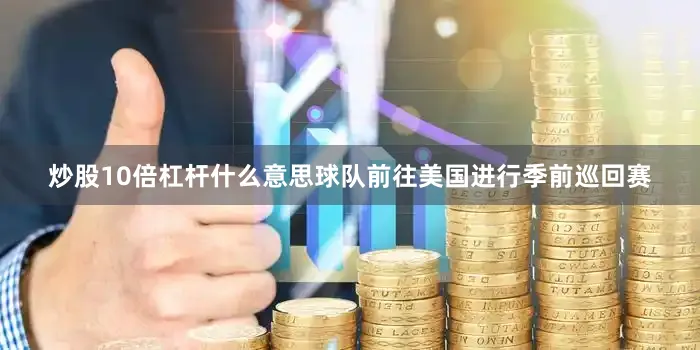 炒股10倍杠杆什么意思球队前往美国进行季前巡回赛
