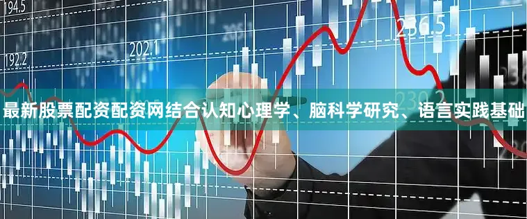 最新股票配资配资网结合认知心理学、脑科学研究、语言实践基础