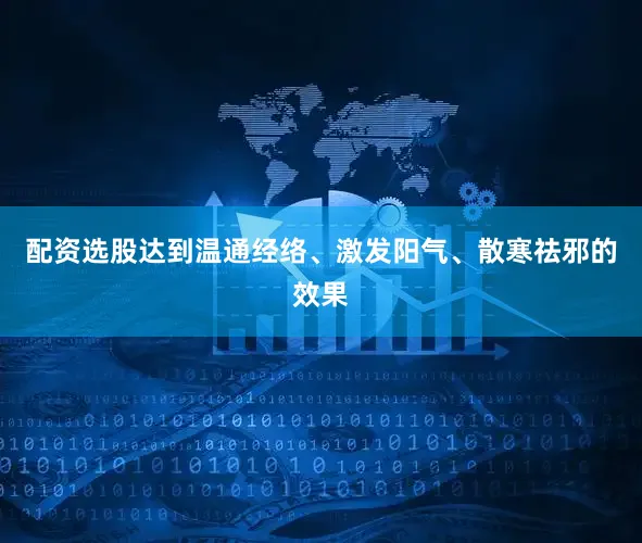 配资选股达到温通经络、激发阳气、散寒祛邪的效果