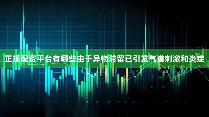 正规配资平台有哪些由于异物滞留已引发气道刺激和炎症