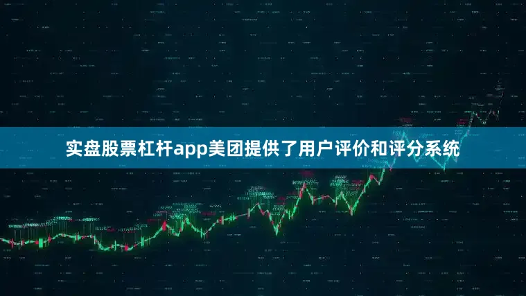 实盘股票杠杆app美团提供了用户评价和评分系统