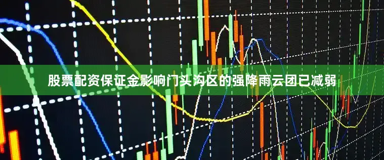 股票配资保证金影响门头沟区的强降雨云团已减弱
