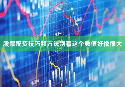 股票配资技巧和方法别看这个数值好像很大