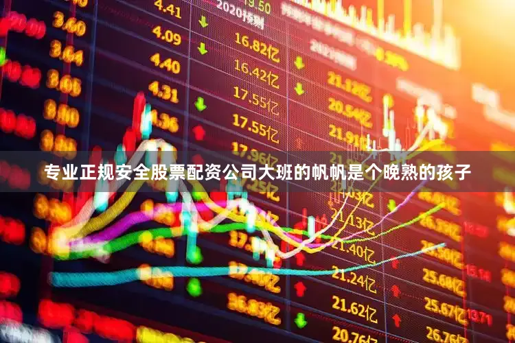 专业正规安全股票配资公司　　大班的帆帆是个晚熟的孩子