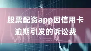 股票配资app因信用卡逾期引发的诉讼费