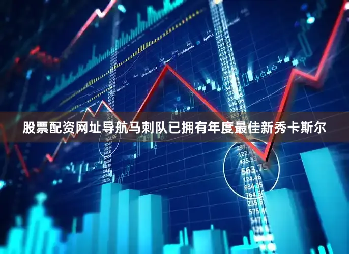 股票配资网址导航马刺队已拥有年度最佳新秀卡斯尔