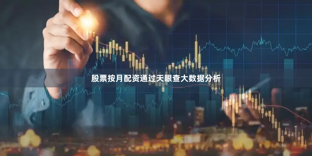 股票按月配资通过天眼查大数据分析