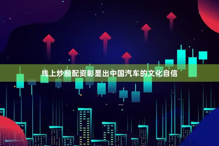 线上炒股配资彰显出中国汽车的文化自信