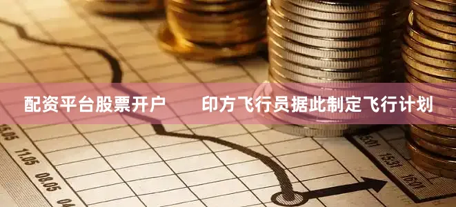 配资平台股票开户       印方飞行员据此制定飞行计划