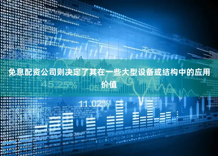 免息配资公司则决定了其在一些大型设备或结构中的应用价值