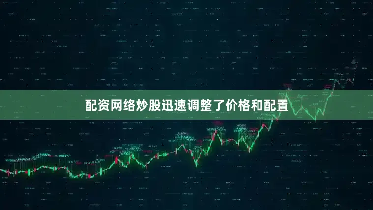 配资网络炒股迅速调整了价格和配置