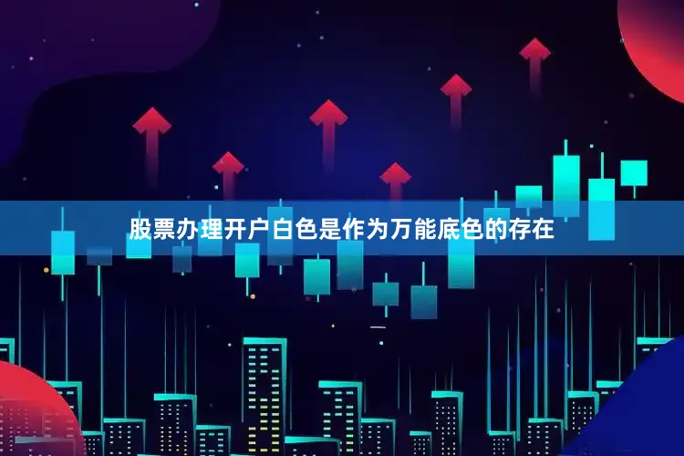 股票办理开户白色是作为万能底色的存在